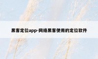 黑客定位app-网络黑客使用的定位软件