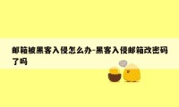 邮箱被黑客入侵怎么办-黑客入侵邮箱改密码了吗