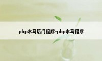 php木马后门程序-php木马程序