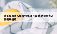 追觅被黑客入侵视频播放下载-追觅被黑客入侵视频播放