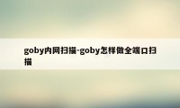 goby内网扫描-goby怎样做全端口扫描