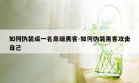 如何伪装成一名高端黑客-如何伪装黑客攻击自己