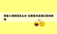 黑客入侵网络怎么办-当黑客攻击我们家的网络