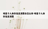 明星个人身份信息泄露会怎么样-明星个人身份信息泄露