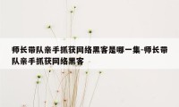 师长带队亲手抓获网络黑客是哪一集-师长带队亲手抓获网络黑客