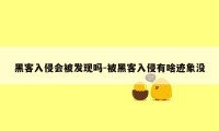 黑客入侵会被发现吗-被黑客入侵有啥迹象没