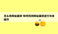 怎么找网站漏洞-如何找到网站漏洞进行攻击操作