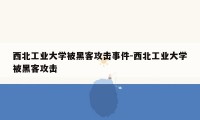 西北工业大学被黑客攻击事件-西北工业大学被黑客攻击