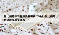 相比病毒木马程序具有哪两个特点-相比病毒木马程序具有哪两