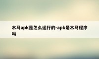 木马apk是怎么运行的-apk是木马程序吗