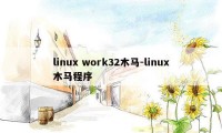 linux work32木马-linux木马程序