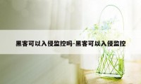 黑客可以入侵监控吗-黑客可以入侵监控