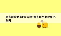 黑客能控制车的ecu吗-黑客技术能控制汽车吗