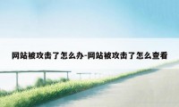 网站被攻击了怎么办-网站被攻击了怎么查看