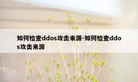 如何检查ddos攻击来源-如何检查ddos攻击来源