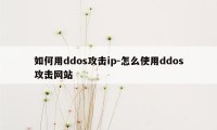 如何用ddos攻击ip-怎么使用ddos攻击网站