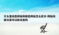 什么是动态网站和静态网站怎么区分-网站动静分离可以防攻击吗