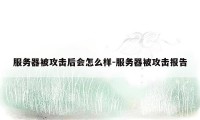 服务器被攻击后会怎么样-服务器被攻击报告