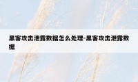 黑客攻击泄露数据怎么处理-黑客攻击泄露数据