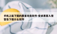 手机上能下载的黑客攻击软件-安卓黑客入侵警告下载什么软件