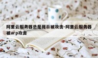 阿里云服务器总是提示被攻击-阿里云服务器被arp攻击