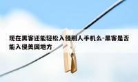 现在黑客还能轻松入侵别人手机么-黑客是否能入侵美国地方