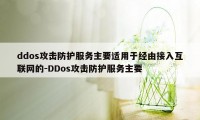 ddos攻击防护服务主要适用于经由接入互联网的-DDos攻击防护服务主要