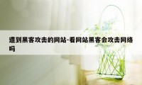 遭到黑客攻击的网站-看网站黑客会攻击网络吗