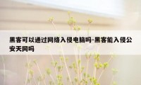 黑客可以通过网络入侵电脑吗-黑客能入侵公安天网吗