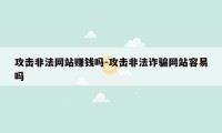 攻击非法网站赚钱吗-攻击非法诈骗网站容易吗