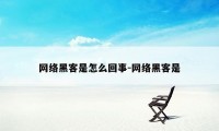 网络黑客是怎么回事-网络黑客是