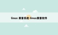 linux 黑客系统-linux黑客软件