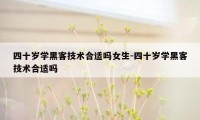 四十岁学黑客技术合适吗女生-四十岁学黑客技术合适吗