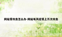 网站受攻击怎么办-网站每天经受上万次攻击