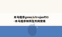 木马程序generictrojanf93-木马程序如何在外网使用