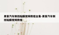 黑客汽车侧挡贴膜视频教程全集-黑客汽车侧挡贴膜视频教程