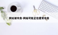 网址被攻击-网站可能正在遭受攻击