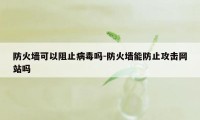 防火墙可以阻止病毒吗-防火墙能防止攻击网站吗