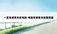 一直有病毒攻击电脑-电脑有病毒攻击服务器