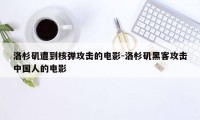 洛杉矶遭到核弹攻击的电影-洛杉矶黑客攻击中国人的电影