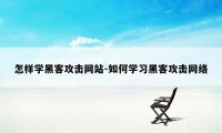 怎样学黑客攻击网站-如何学习黑客攻击网络