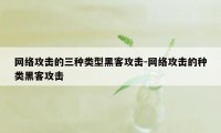 网络攻击的三种类型黑客攻击-网络攻击的种类黑客攻击