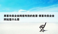 黑客攻击企业网络导致的危害-黑客攻击企业网站是什么罪