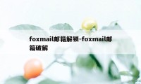 foxmail邮箱解锁-foxmail邮箱破解