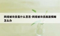 网络被攻击是什么意思-网络被攻击画面模糊怎么办