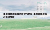 美军网络攻防战术研究所地址-美军网络攻防战术研究所