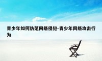 青少年如何防范网络侵犯-青少年网络攻击行为