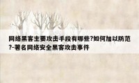 网络黑客主要攻击手段有哪些?如何加以防范?-著名网络安全黑客攻击事件