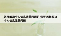 怎样解决个人信息泄露问题的问题-怎样解决个人信息泄露问题