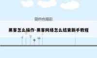 黑客怎么操作-黑客网络怎么结束新手教程